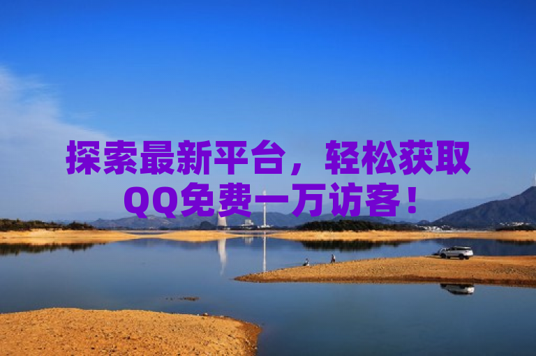 探索最新平台，轻松获取QQ免费一万访客！