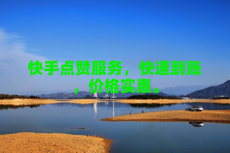 快手点赞服务，快速到账，价格实惠。