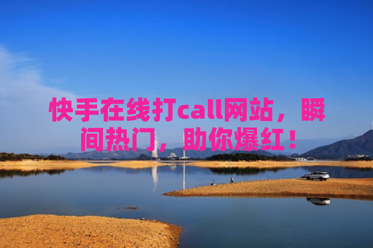 快手在线打call网站，瞬间热门，助你爆红！