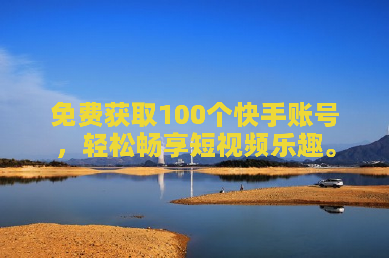 免费获取100个快手账号，轻松畅享短视频乐趣。