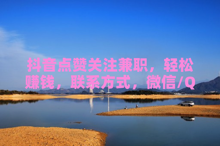 抖音点赞关注兼职，轻松赚钱，联系方式，微信/QQ。