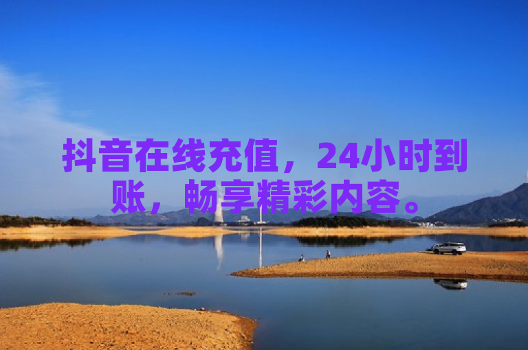 抖音在线充值，24小时到账，畅享精彩内容。