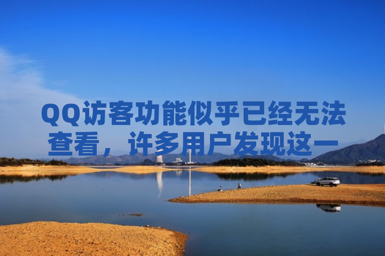 QQ访客功能似乎已经无法查看，许多用户发现这一功能不见了。