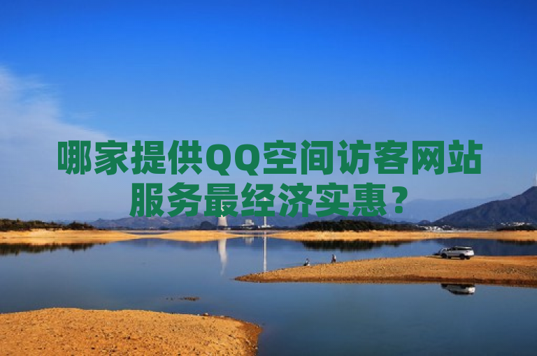 哪家提供QQ空间访客网站服务最经济实惠？