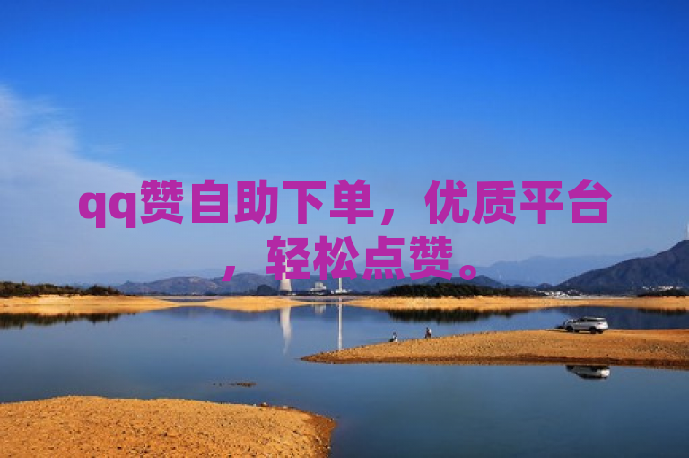 qq赞自助下单，优质平台，轻松点赞。