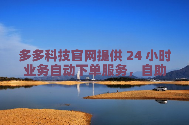 多多科技官网提供 24 小时业务自动下单服务，自助商城便捷高效。