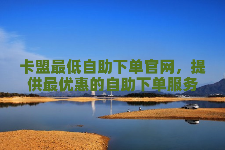 卡盟最低自助下单官网，提供最优惠的自助下单服务。
