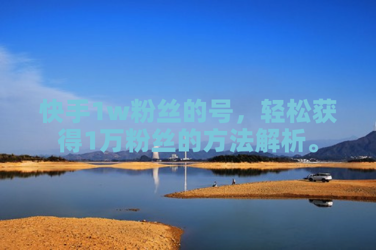 快手1w粉丝的号，轻松获得1万粉丝的方法解析。
