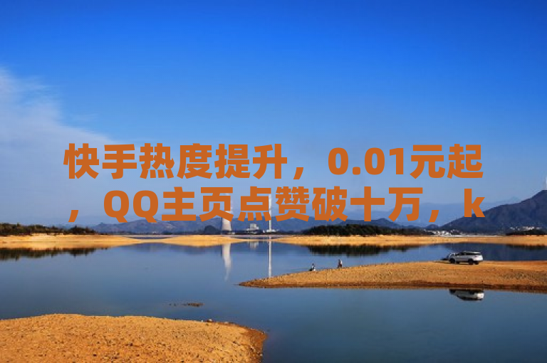 快手热度提升，0.01元起，QQ主页点赞破十万，ks自助下单平台。