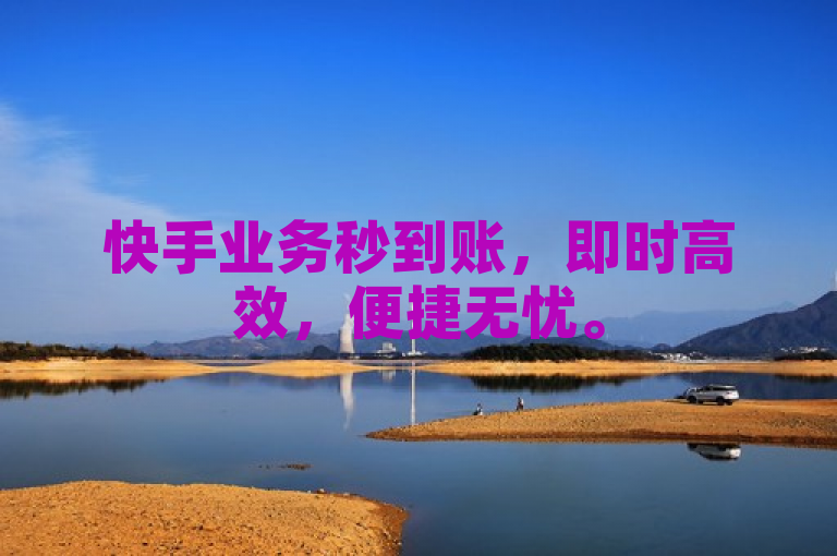 快手业务秒到账，即时高效，便捷无忧。