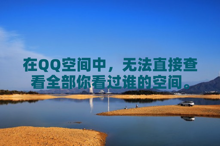 在QQ空间中，无法直接查看全部你看过谁的空间。