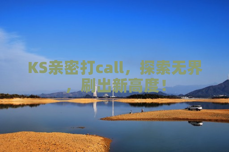 KS亲密打call，探索无界，刷出新高度！