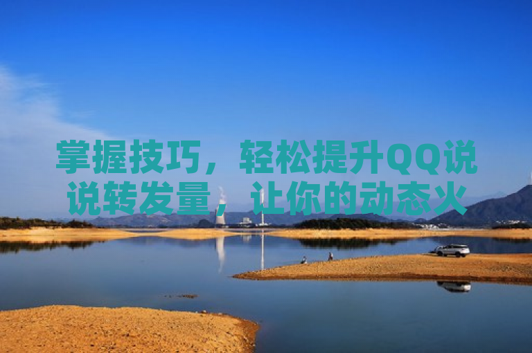 掌握技巧，轻松提升QQ说说转发量，让你的动态火遍朋友圈！