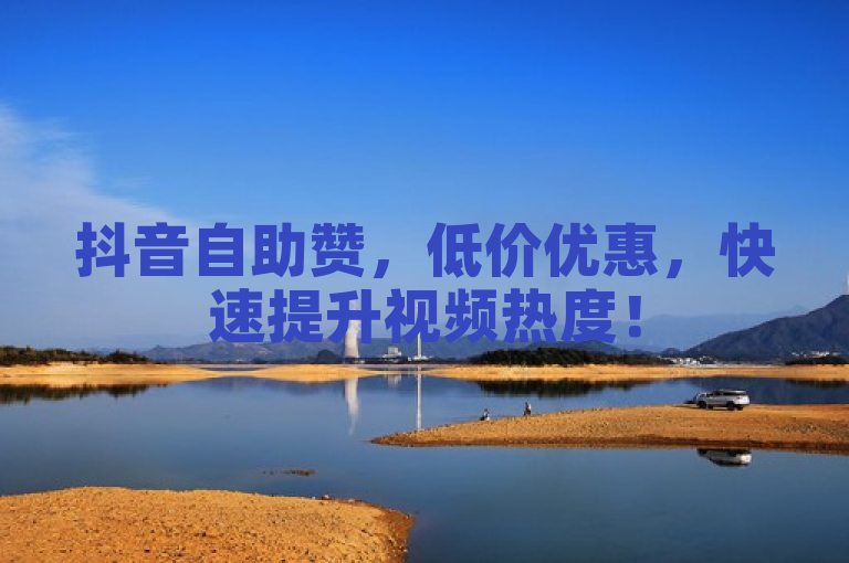 抖音自助赞，低价优惠，快速提升视频热度！