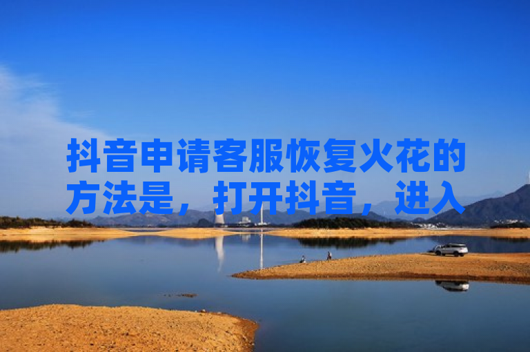 抖音申请客服恢复火花的方法是，打开抖音，进入我页面，点击右上角的设置，选择帮助与反馈，然后选择账号问题，最后点击申请恢复火花。