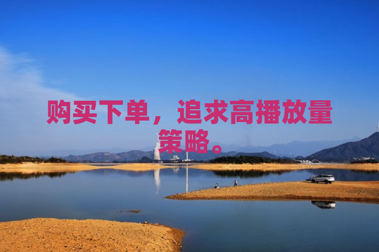 购买下单，追求高播放量策略。