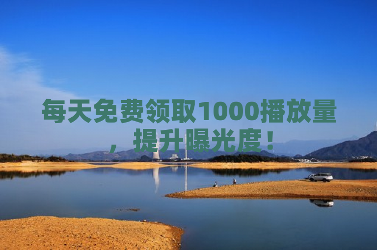 每天免费领取1000播放量，提升曝光度！