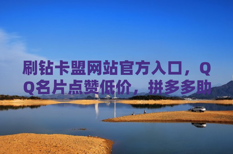 刷钻卡盟网站官方入口，QQ名片点赞低价，拼多多助力24小时，qq免费领取空间访客500。