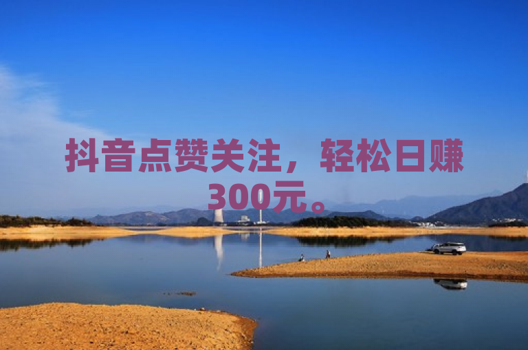 抖音点赞关注，轻松日赚300元。