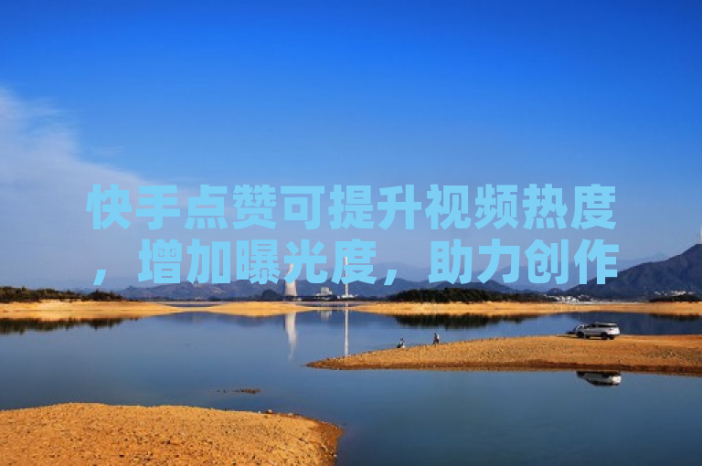 快手点赞可提升视频热度，增加曝光度，助力创作者上热门。