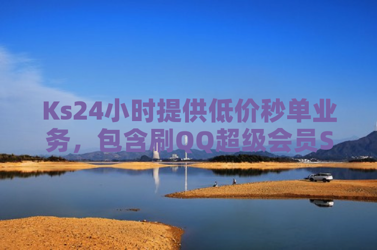 Ks24小时提供低价秒单业务，包含刷QQ超级会员SVIP教程视频。