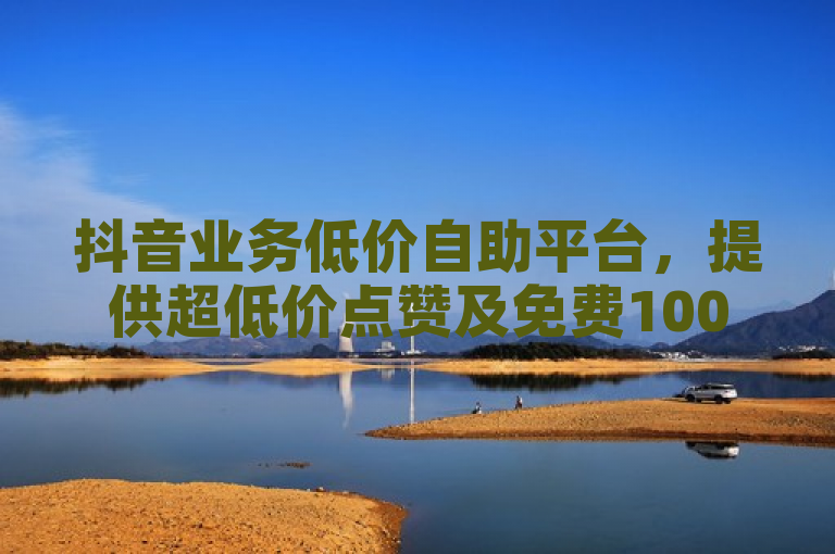 抖音业务低价自助平台，提供超低价点赞及免费10000播放量服务。