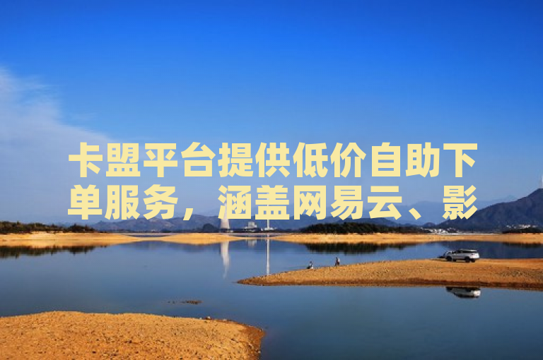 卡盟平台提供低价自助下单服务，涵盖网易云、影视会员等。