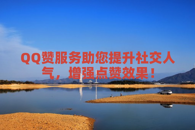 QQ赞服务助您提升社交人气，增强点赞效果！