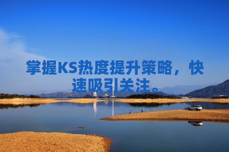 掌握KS热度提升策略，快速吸引关注。
