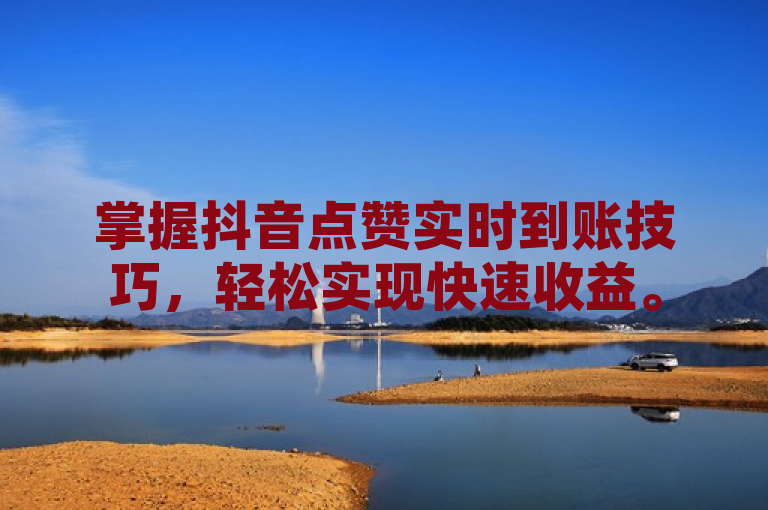 掌握抖音点赞实时到账技巧，轻松实现快速收益。