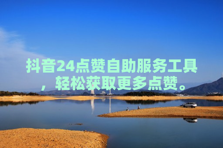 抖音24点赞自助服务工具，轻松获取更多点赞。