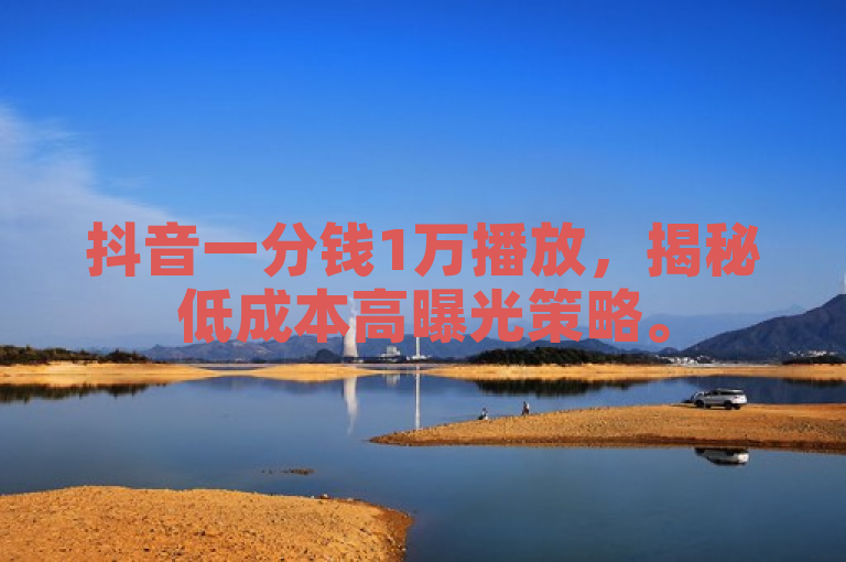 抖音一分钱1万播放，揭秘低成本高曝光策略。