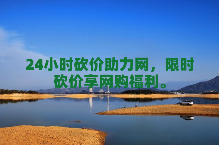 24小时砍价助力网，限时砍价享网购福利。