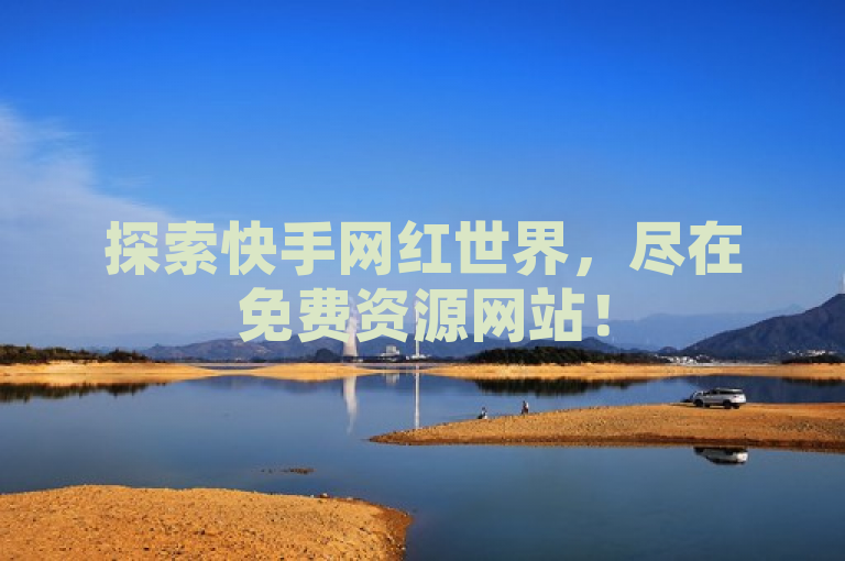 探索快手网红世界，尽在免费资源网站！
