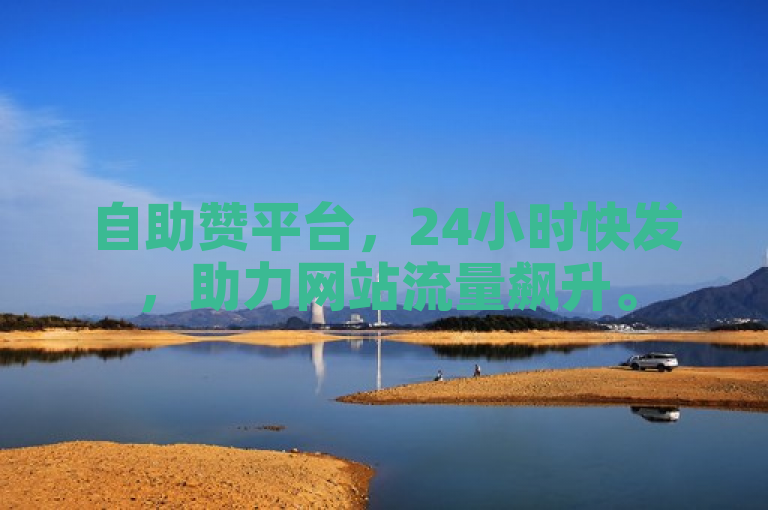 自助赞平台，24小时快发，助力网站流量飙升。