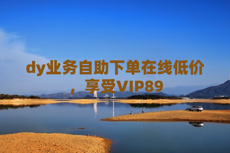 dy业务自助下单在线低价，享受VIP895.374.174专属优惠。