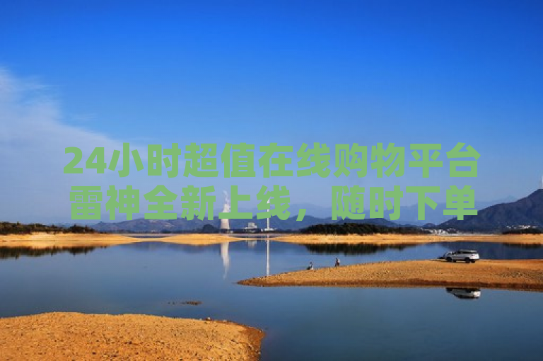 24小时超值在线购物平台雷神全新上线，随时下单享低价。