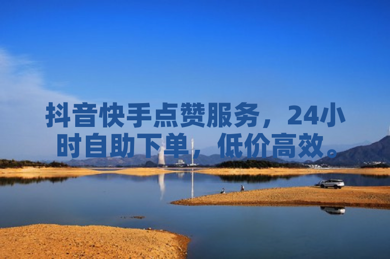 抖音快手点赞服务，24小时自助下单，低价高效。