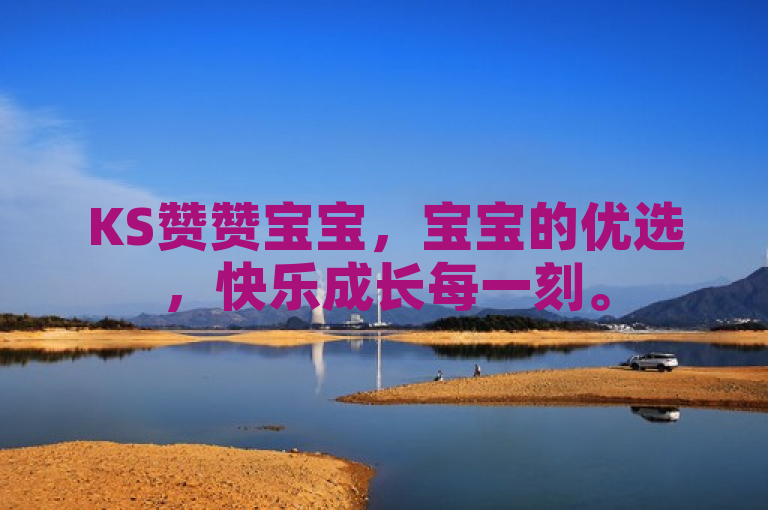 KS赞赞宝宝，宝宝的优选，快乐成长每一刻。