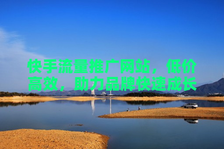 快手流量推广网站，低价高效，助力品牌快速成长。