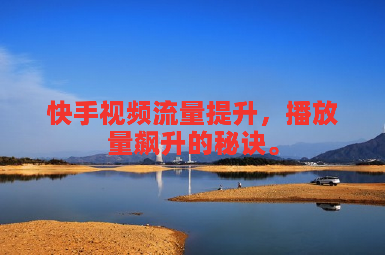 快手视频流量提升，播放量飙升的秘诀。
