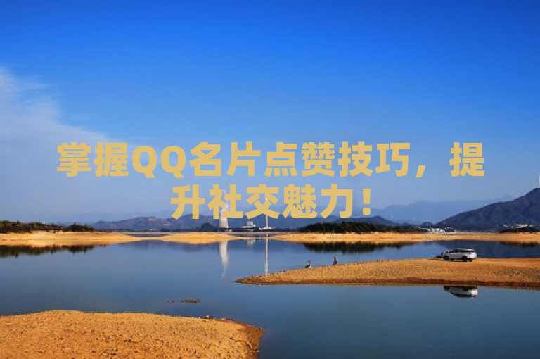 掌握QQ名片点赞技巧，提升社交魅力！