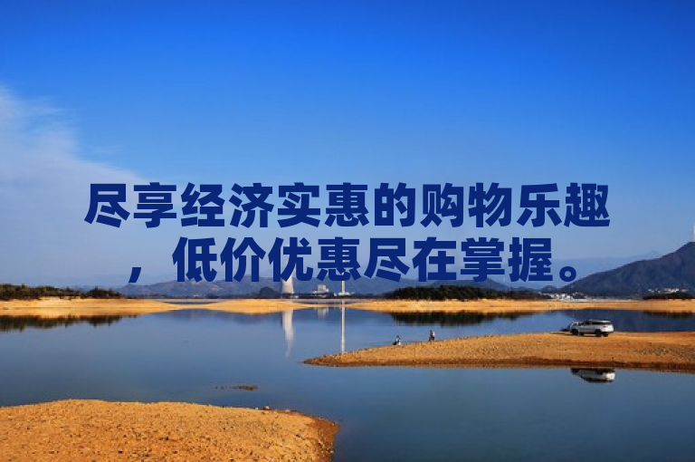 尽享经济实惠的购物乐趣，低价优惠尽在掌握。