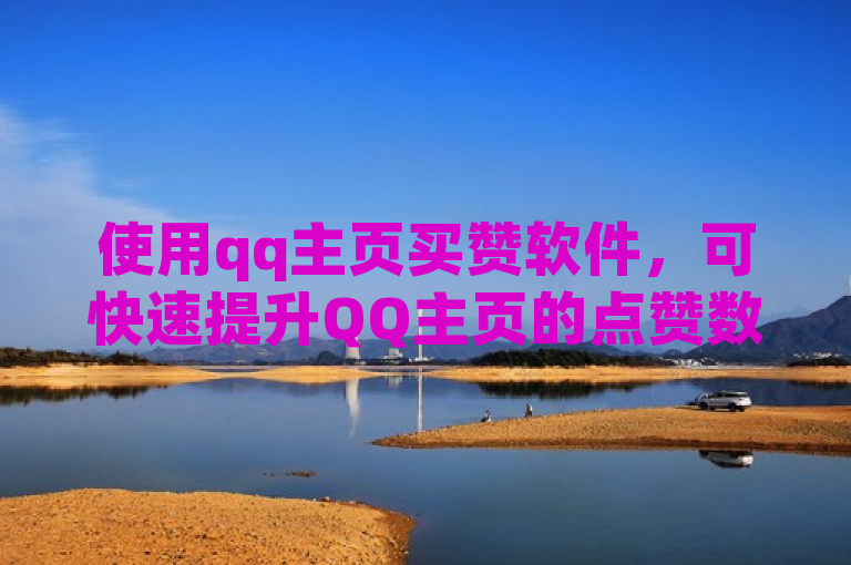 使用qq主页买赞软件，可快速提升QQ主页的点赞数。