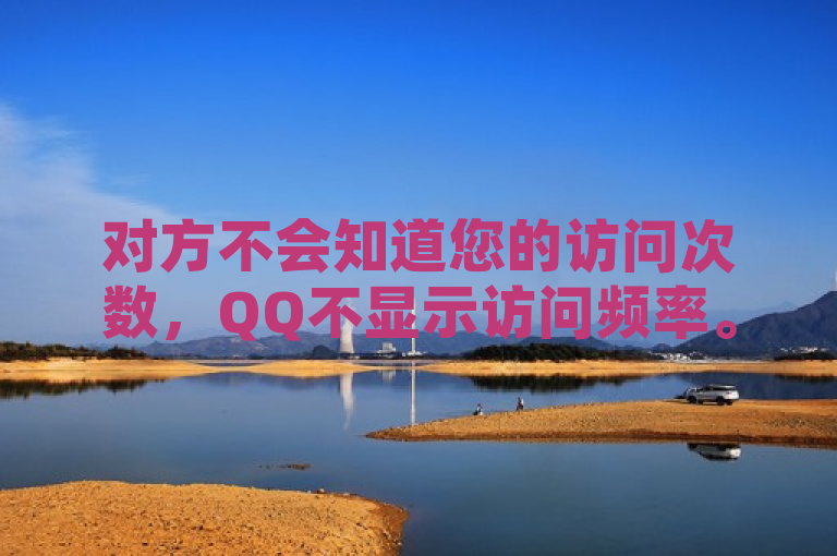 对方不会知道您的访问次数，QQ不显示访问频率。