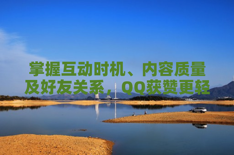 掌握互动时机、内容质量及好友关系，QQ获赞更轻松。