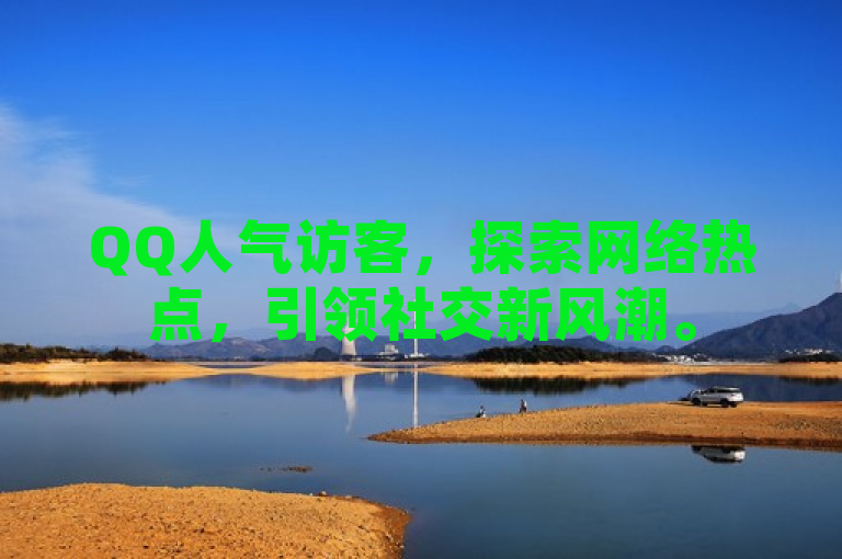 QQ人气访客，探索网络热点，引领社交新风潮。