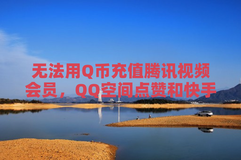 无法用Q币充值腾讯视频会员，QQ空间点赞和快手打call刷亲密度服务24小时自助下单。