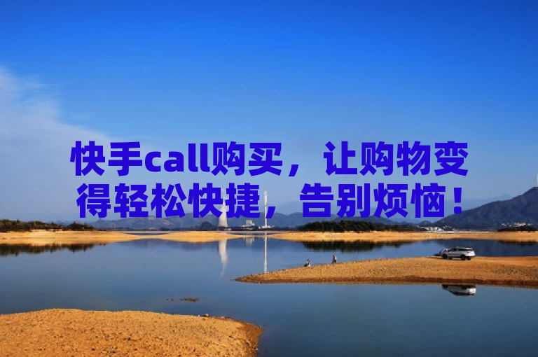 快手call购买，让购物变得轻松快捷，告别烦恼！