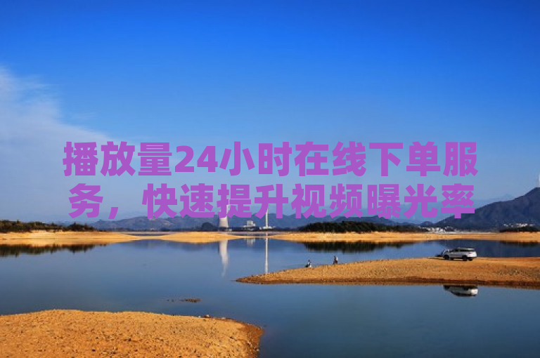 播放量24小时在线下单服务，快速提升视频曝光率。